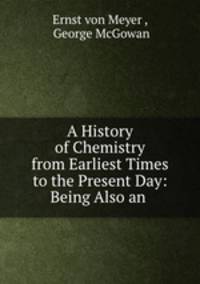 A History of Chemistry from Earliest Times to the Present Day: Being Also an .