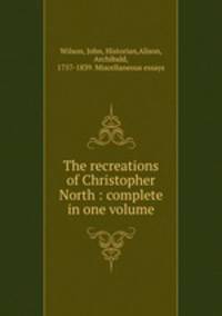 The recreations of Christopher North : complete in one volume