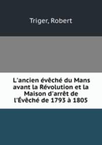 L`ancien vch du Mans avant la Rvolution et la Maison d`arrt de l`vch de 1793 1805