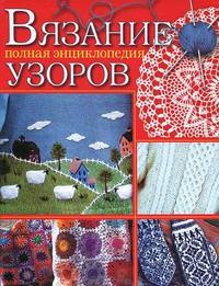 Вязание. Полная энциклопедия узоров