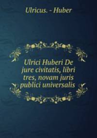Ulrici Huberi De jure civitatis, libri tres, novam juris publici universalis .