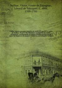 L`abb Dubois, premier ministre de Louis XV par M. le comte de Seilhac. D`aprs des Mmoires manuscrits de l`abb d`Espagnac, accompagns de lettres indites crites par la mre du Rgent et de papiers nombreux de la famille Dubois. 2
