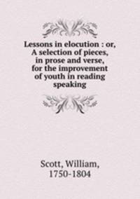 Lessons in elocution : or, A selection of pieces, in prose and verse, for the improvement of youth in reading & speaking