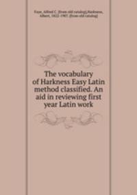 The vocabulary of Harkness Easy Latin method classified. An aid in reviewing first year Latin work