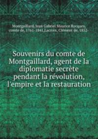 Souvenirs du comte de Montgaillard, agent de la diplomatie secrte pendant la rvolution, l`empire et la restauration