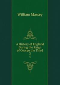 A History of England During the Reign of George the Third. 3