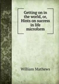 Getting on in the world, or, Hints on success in life microform
