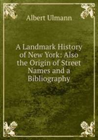 A Landmark History of New York: Also the Origin of Street Names and a Bibliography