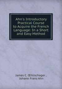 Ahn`s Introductory Practical Course to Acquire the French Language: In a Short and Easy Method