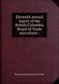 Eleventh annual report of the British Columbia Board of Trade microform :