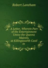 A Letter, Wherein Part of the Entertainment Untoo the Queenz Majesty, at Killingwoorth Castl in .