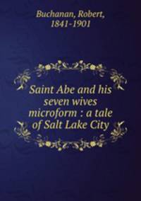 Saint Abe and his seven wives microform : a tale of Salt Lake City