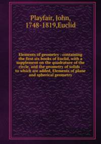 Elements of geometry : containing the first six books of Euclid, with a supplement on the quadrature of the circle, and the geometry of solids : to which are added, Elements of plane and spherical geometry