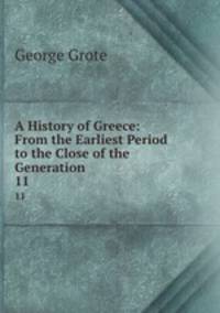 A History of Greece: From the Earliest Period to the Close of the Generation .. 11