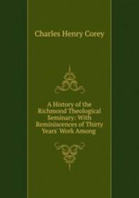 A History of the Richmond Theological Seminary: With Reminiscences of Thirty Years` Work Among .