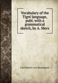 Vocabulary of the Tigr language, publ. with a grammatical sketch, by A. Merx