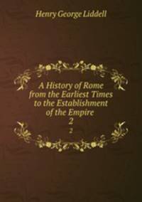 A History of Rome from the Earliest Times to the Establishment of the Empire .. 2