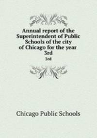 Annual report of the Superintendent of Public Schools of the city of Chicago for the year . 3rd
