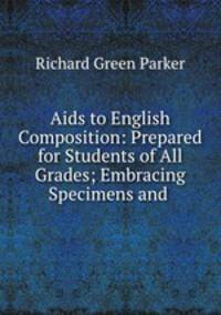 Aids to English Composition: Prepared for Students of All Grades; Embracing Specimens and .