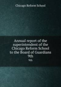 Annual report of the superintendent of the Chicago Reform School to the Board of Guardians. 9th