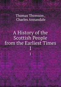 A History of the Scottish People from the Earliest Times. 1