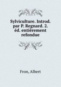 Sylviculture. Introd. par P. Regnard. 2. d. entirement refondue