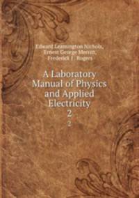 A Laboratory Manual of Physics and Applied Electricity. 2