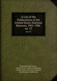 A List of the Publications of the United States National Museum, 1901-1906 .. no. 51