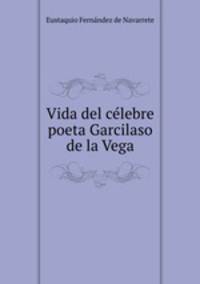Vida del clebre poeta Garcilaso de la Vega