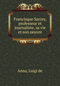 Francisque Sarcey, professeur et journaliste, sa vie et son oeuvre