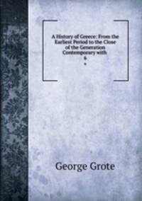 A History of Greece: From the Earliest Period to the Close of the Generation Contemporary with .. 6
