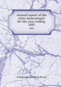 Annual report of the state mineralogist for the year ending .. 1883