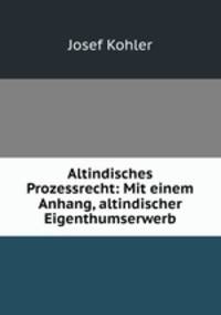Altindisches Prozessrecht: Mit einem Anhang, altindischer Eigenthumserwerb