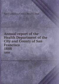 Annual report of the Health Department of the City and County of San Francisco. 1888