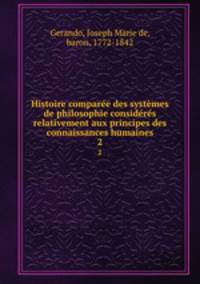 Histoire compare des systmes de philosophie considrs relativement aux principes des connaissances humaines. 2