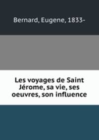 Les voyages de Saint Jrome, sa vie, ses oeuvres, son influence