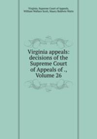 Virginia appeals: decisions of the Supreme Court of Appeals of ., Volume 26