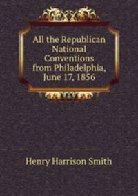 All the Republican National Conventions from Philadelphia, June 17, 1856