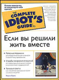 Если вы решили жить вместе - (The Complete Idiot`s Guide To)