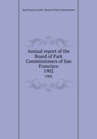 Annual report of the Board of Park Commissioners of San Francisco. 1902