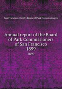 Annual report of the Board of Park Commissioners of San Francisco. 1899