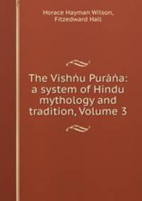 The Vishu Pura: a system of Hindu mythology and tradition, Volume 3