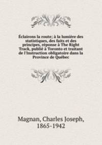 clairons la route; la lumire des statistiques, des faits et des principes, rponse The Right Track, publi Toronto et traitant de l`Instruction obligatoire dans la Province de Qubec