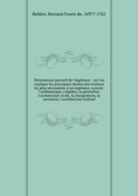 Dictionnaire portatif de l`ingnieur : o l`on explique les principaux termes des sciences les plus ncessaires un ingnieur, savoir: l`arithmetique, l`algebre, la geometrie, l`architecture civile, la charpenterie, la serrurerie, l`architecture hydraul