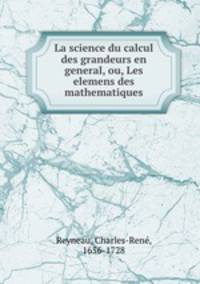 La science du calcul des grandeurs en general, ou, Les elemens des mathematiques