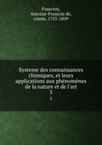 Systeme des connaissances chimiques, et leurs applications aux phnomnes de la nature et de l`art. 3