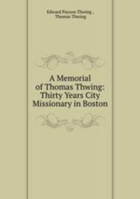 A Memorial of Thomas Thwing: Thirty Years City Missionary in Boston