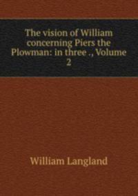 The vision of William concerning Piers the Plowman: in three ., Volume 2