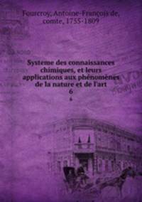 Systeme des connaissances chimiques, et leurs applications aux phnomnes de la nature et de l`art. 6