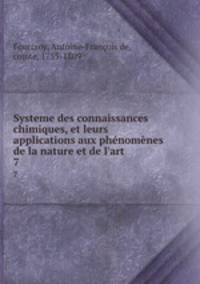 Systeme des connaissances chimiques, et leurs applications aux phnomnes de la nature et de l`art. 7